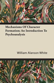ksiazka tytu: Mechanisms Of Character Formation; An Introduction To Psychoanalysis autor: White William Alanson