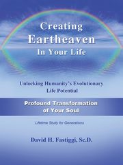 Creating Eartheaven in Your Life Profound Transformation of Your Soul, Fastiggi David H.
