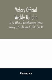 Victory Official Weekly Bulletin of the Office of War Information (Index) January 1, 1943 to June 30, 1943 (Vol. IV), Unknown