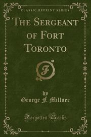 ksiazka tytu: The Sergeant of Fort Toronto (Classic Reprint) autor: Millner George F.