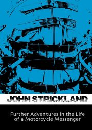 Further Adventures in the Life of a Motorcycle Messenger, Strickland John