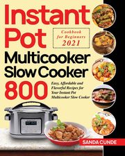 ksiazka tytu: Instant Pot Multicooker Slow Cooker Cookbook for Beginners 2021 autor: Cunde Sanda