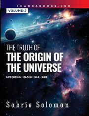 THE TRUTH OF THE ORIGIN OF THE UNIVERSE THE ORIGIN OF LIFE IN THE UNIVERSE - THE BLACK HOLE AND GOD Volume 2, Soloman Sabrie
