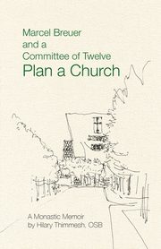 Marcel Breuer and a Committee of Twelve Plan a Church, Thimmesh Hilary