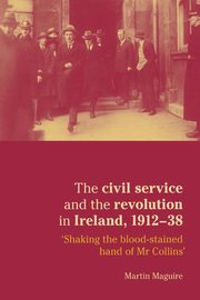 The civil service and the revolution in Ireland 1912-1938, Maguire Martin