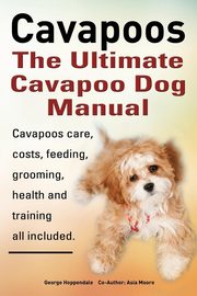 Cavapoos. Cavoodle. Cavadoodle. the Ultimate Cavapoo Dog Manual. Cavapoos Care, Costs, Feeding, Grooming, Health and Training., Hoppendale George