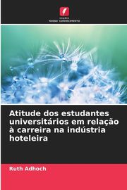 Atitude dos estudantes universitrios em rela?o ? carreira na indstria hoteleira, Adhoch Ruth