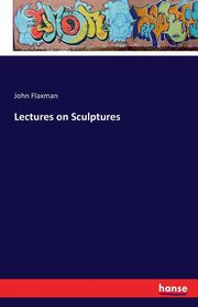 Lectures on Sculptures, Flaxman John