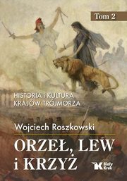 Orze, lew i krzy. Tom 2 Historia i kultura krajw Trjmorza, Roszkowski Wojciech