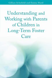 Understanding and Working with Parents of Children in Long-Term Foster Care, Schofield Gillian