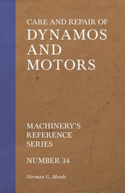 Care and Repair of Dynamos and Motors - Machinery's Reference Series - Number 34, Meade Norman G.