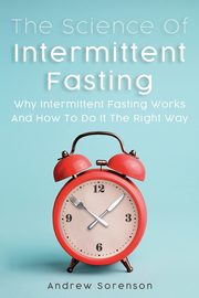 The Science Of Intermittent Fasting, Sorenson Andrew