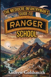 The Mediocre Infantryman's Guide to Ranger School, Goldsmith Andrew