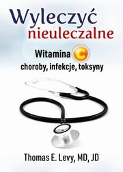 ksiazka tytu: Wyleczy nieuleczalne autor: Levy Thomas E., MD, JD