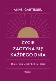 ycie zaczyna si kadego dnia 366 refleksji, eby by tu i teraz, Igartiburu Anne