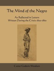 The Mind of the Negro as Reflected in Letters Written During the Crisis 1800-1860, Woodson Carter Godwin