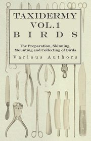 Taxidermy Vol.1 Birds - The Preparation, Skinning, Mounting and Collecting of Birds, Various