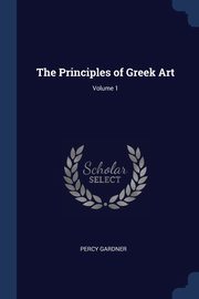 ksiazka tytu: The Principles of Greek Art; Volume 1 autor: Gardner Percy