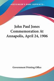 John Paul Jones Commemoration At Annapolis, April 24, 1906, Government Printing Office