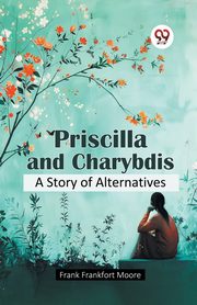 Priscilla and Charybdis A Story of Alternatives, Moore Frank Frankfort