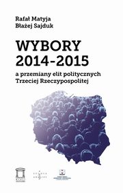 ksiazka tytu: Wybory 2014-2015 a przemiany elit politycznych Trzeciej Rzeczypospolitej autor: Matyja Rafa, Sajduk Baej