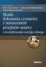 Skutki dokonania czynnoci z naruszeniem przepisw ustawy o ksztatowaniu ustroju rolnego, Zity Jakub Jan, Dobkowski Jarosaw, Bieranowski Adam redakcja naukowa