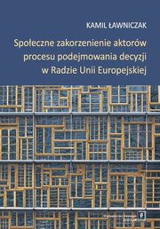 Spoeczne zakorzenienie aktorw procesu podejmowania decyzji w Radzie Unii Europejskiej, awniczak Kamil