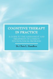 ksiazka tytu: Cognitive Therapy in Practice - A Guide to the Assessment and Treatment of Common Psychological Problems autor: Hamilton Chris L