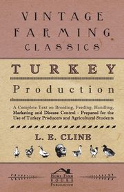 Turkey Production - A Complete Text On Breeding, Feeding, Handling, Marketing And Disease Control - Prepared For The Use Of Turkey Producers And Agricultural Students, Cline L. E.