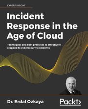 Incident Response in the Age of Cloud, Ozkaya Dr. Erdal