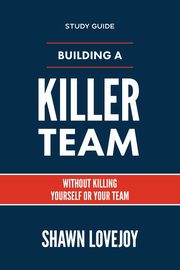 Building a Killer Team - Study Guide, Lovejoy Shawn