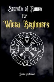 Secrets of Runes for Wicca Beginners, Hatwood Laura