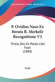 P. Ovidius Naso Ex Iterata R. Merkelii Recognitione V3, Ovid