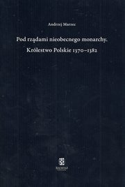 ksiazka tytu: Pod rzdami nieobecnego monarchy Krlestwo Polskie 1370-1382 autor: Marzec Andrzej