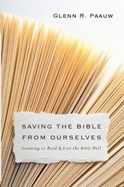 Saving the Bible from Ourselves, Paauw Glenn R.