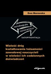 ksiazka tytu: Wielo drg ksztatowania tosamoci zawodowej nauczycieli w wieloci ich codziennych dowiadcze autor: Murawska Ewa