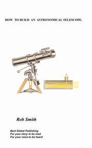 How to Build an Astronomical Telescope, Smith Rob