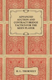 Advanced Auction and Contract Bridge Tactics for the Keen Player, Thornely H. L.