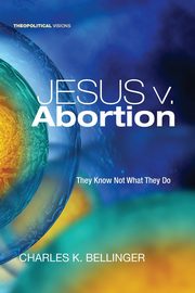Jesus v. Abortion, Bellinger Charles K.