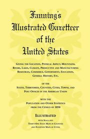 Fanning's Illustrated Gazetteer of the United States, giving the location, physical aspect, mountains, rivers, lakes, climate, productive and manufacturing resources, commerce, government, education, general history, etc. of the States, Territories, Count, Heritage Books