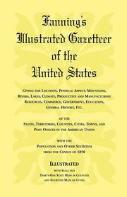 Fanning's Illustrated Gazetteer of the United States, giving the location, physical aspect, mountains, rivers, lakes, climate, productive and manufacturing resources, commerce, government, education, general history, etc. of the States, Territories, Count, Heritage Books
