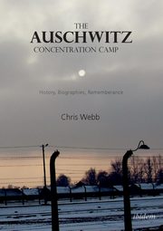 The Auschwitz Concentration Camp. History, Biographies, Remembrance, Webb Chris