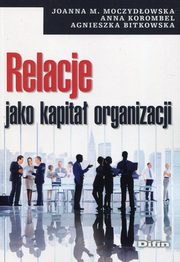 Relacje jako kapita organizacji, Moczydowska Joanna M., Korombel Anna, Bitkowska Agnieszka