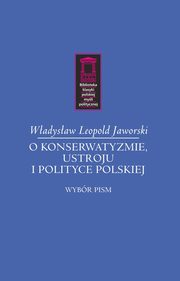 ksiazka tytu: O konserwatyzmie, ustroju i polityce polskiej autor: Jaworski Wadysaw Leopold