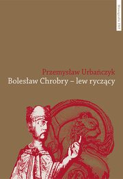 ksiazka tytu: Bolesaw Chrobry - lew ryczcy autor: Urbaczyk Przemysaw