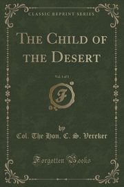 ksiazka tytu: The Child of the Desert, Vol. 1 of 3 (Classic Reprint) autor: Vereker Col. The Hon. C. S.