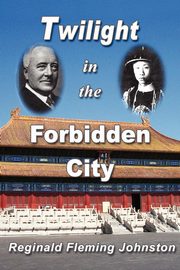 Twilight in the Forbidden City (Illustrated and Revised 4th Edition), Johnston Reginald Fleming