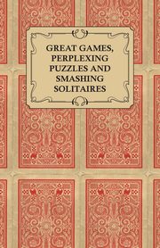 Great Games, Perplexing Puzzles and Smashing Solitaires - Games with an Ordinary Pack of Cards, Anon