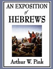 An Exposition of Hebrews, Pink Arthur W.