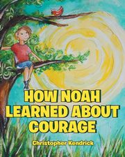 How Noah Learned About Courage, Kendrick Christopher